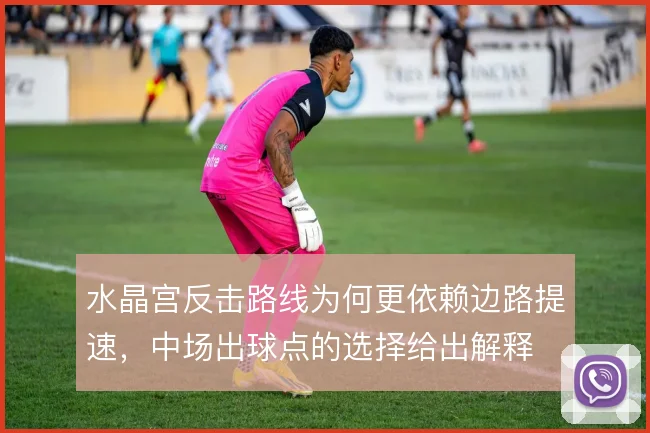 水晶宫反击路线为何更依赖边路提速，中场出球点的选择给出解释