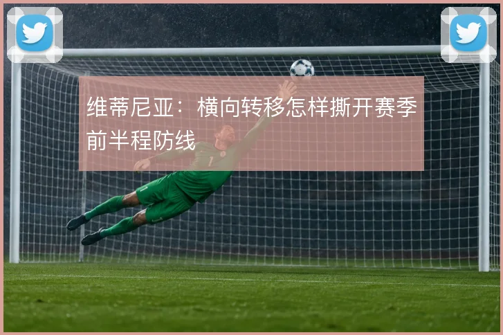 维蒂尼亚:横向转移怎样撕开赛季前半程防线