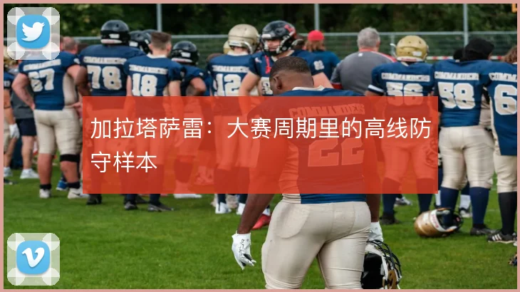 加拉塔萨雷：大赛周期里的高线防守样本