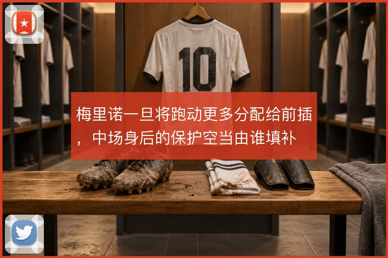 梅里诺一旦将跑动更多分配给前插，中场身后的保护空当由谁填补