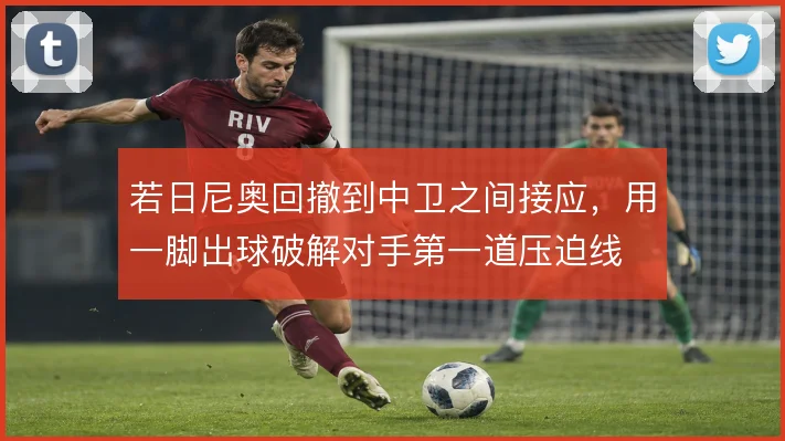 若日尼奥回撤到中卫之间接应，用一脚出球破解对手第一道压迫线