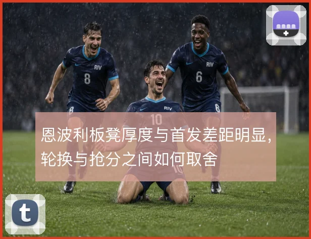 恩波利板凳厚度与首发差距明显,轮换与抢分之间如何取舍