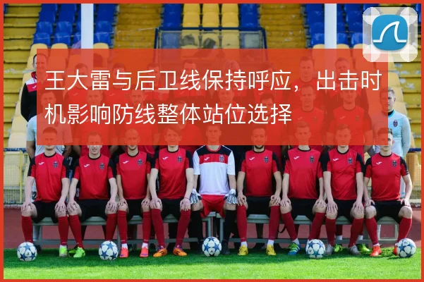王大雷与后卫线保持呼应,出击时机影响防线整体站位选择