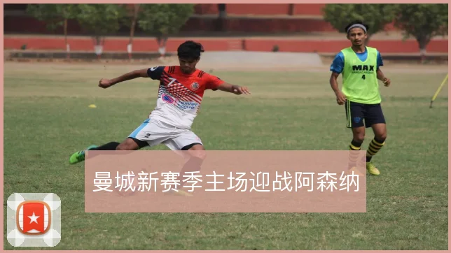曼城新赛季主场迎战阿森纳