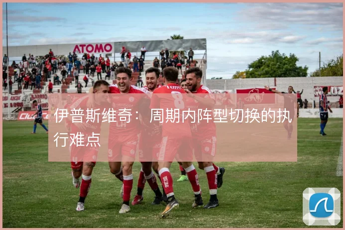 伊普斯维奇：周期内阵型切换的执行难点