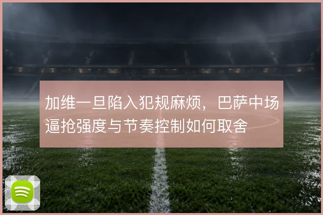 加维一旦陷入犯规麻烦，巴萨中场逼抢强度与节奏控制如何取舍