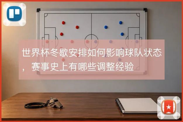 世界杯冬歇安排如何影响球队状态，赛事史上有哪些调整经验